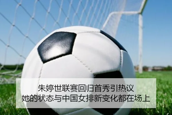 朱婷世联赛回归首秀引热议 她的状态与中国女排新变化都在场上